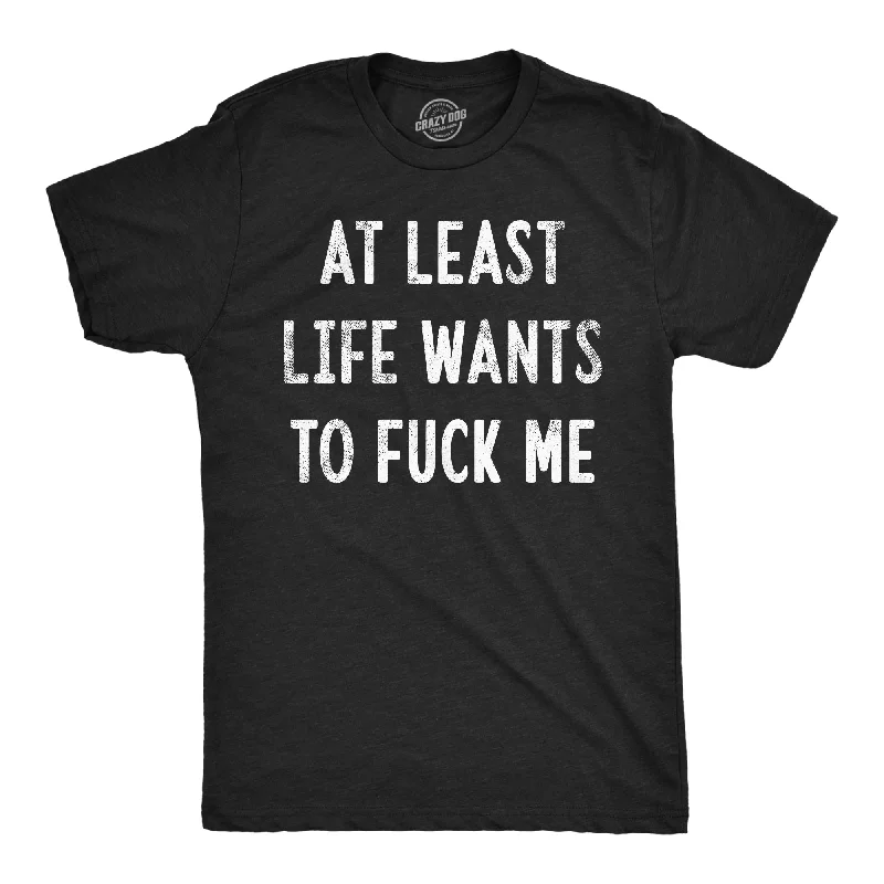 Men's durable fitness t-shirt-At Least Life Wants To Fuck Me Men's T Shirt